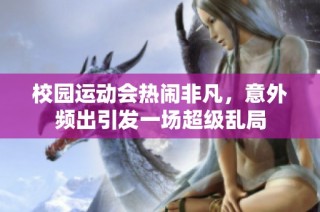 校园运动会热闹非凡，意外频出引发一场超级乱局
