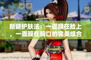新颖护肤法：一面膜在脸上，一面膜在胸口的完美组合