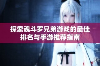 探索魂斗罗兄弟游戏的最佳排名与手游推荐指南