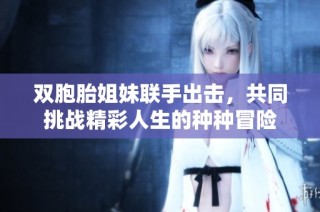 双胞胎姐妹联手出击，共同挑战精彩人生的种种冒险