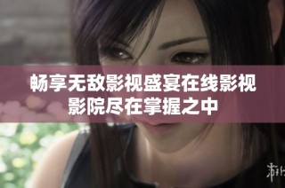 畅享无敌影视盛宴在线影视影院尽在掌握之中
