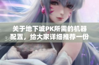 关于地下城PK所需的机器配置，给大家详细推荐一份配置清单