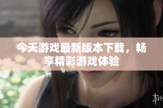 今天游戏最新版本下载，畅享精彩游戏体验
