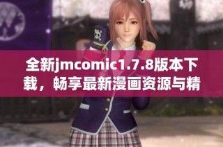 全新jmcomic1.7.8版本下载，畅享最新漫画资源与精彩体验的绝佳选择
