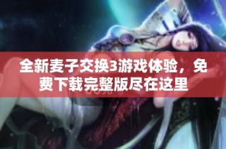 全新麦子交换3游戏体验，免费下载完整版尽在这里