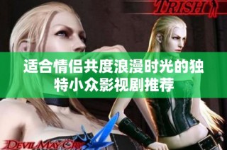 适合情侣共度浪漫时光的独特小众影视剧推荐