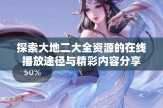 探索大地二大全资源的在线播放途径与精彩内容分享
