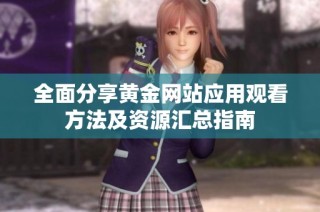全面分享黄金网站应用观看方法及资源汇总指南