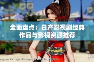 全面盘点：日产影视剧经典作品与影视资源推荐