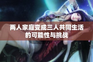 两人家庭变成三人共同生活的可能性与挑战