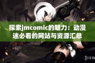 探索jmcomic的魅力：动漫迷必看的网站与资源汇总