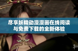 尽享妖精动漫漫画在线阅读与免费下载的全新体验