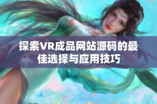 探索VR成品网站源码的最佳选择与应用技巧