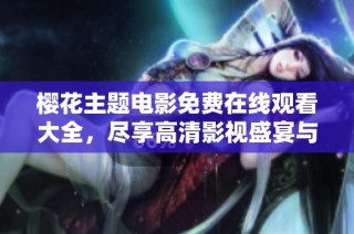 樱花主题电影免费在线观看大全，尽享高清影视盛宴与浪漫情怀