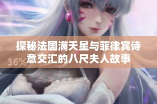 探秘法国满天星与菲律宾诗意交汇的八尺夫人故事