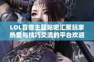 LOL盲僧主题贴吧汇聚玩家热爱与技巧交流的平台欢迎你的加入与分享