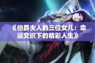 《伯爵夫人的三位女儿：命运交织下的精彩人生》