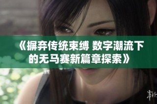 《摒弃传统束缚 数字潮流下的无马赛新篇章探索》