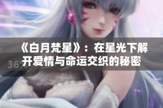 《白月梵星》：在星光下解开爱情与命运交织的秘密