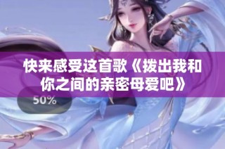 快来感受这首歌《拨出我和你之间的亲密母爱吧》