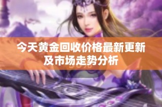 今天黄金回收价格最新更新及市场走势分析