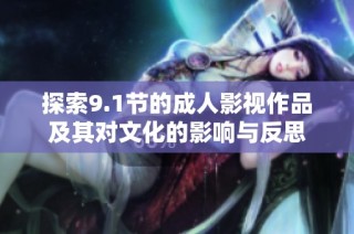 探索9.1节的成人影视作品及其对文化的影响与反思