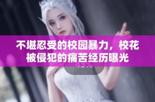 不堪忍受的校园暴力，校花被侵犯的痛苦经历曝光