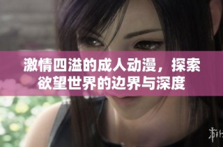 激情四溢的成人动漫，探索欲望世界的边界与深度