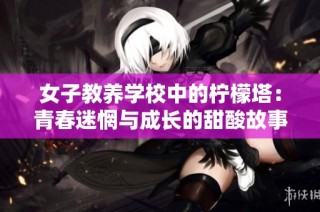 女子教养学校中的柠檬塔：青春迷惘与成长的甜酸故事