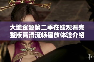 大地资源第二季在线观看完整版高清流畅播放体验介绍