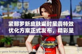 紧那罗新皮肤璨时星翡特效优化方案正式发布，精彩呈现不容错过