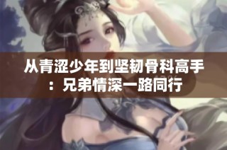 从青涩少年到坚韧骨科高手：兄弟情深一路同行