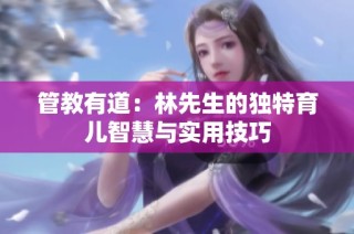 管教有道：林先生的独特育儿智慧与实用技巧