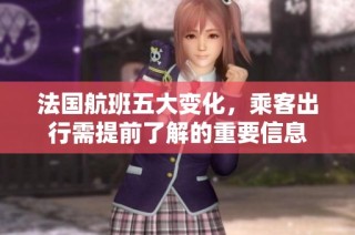法国航班五大变化，乘客出行需提前了解的重要信息