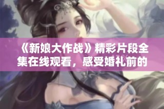 《新娘大作战》精彩片段全集在线观看，感受婚礼前的疯狂时刻