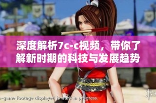 深度解析7c-c视频，带你了解新时期的科技与发展趋势