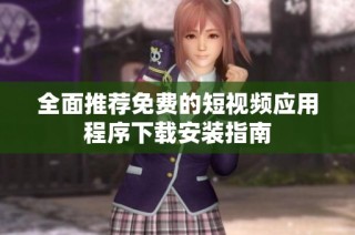 全面推荐免费的短视频应用程序下载安装指南