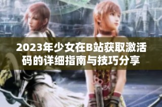 2023年少女在B站获取激活码的详细指南与技巧分享