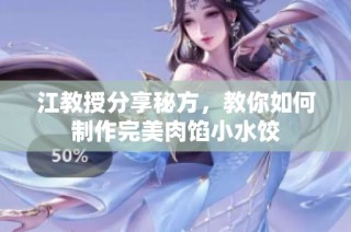 江教授分享秘方，教你如何制作完美肉馅小水饺