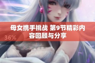 母女携手挑战 第9节精彩内容回顾与分享