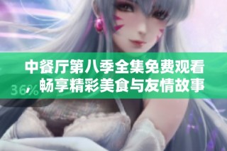 中餐厅第八季全集免费观看，畅享精彩美食与友情故事