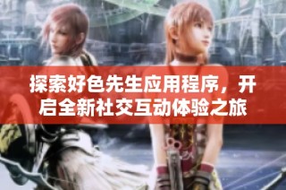 探索好色先生应用程序，开启全新社交互动体验之旅