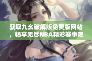 获取九幺破解版免费版网站，畅享无尽NBA精彩赛事观看体验