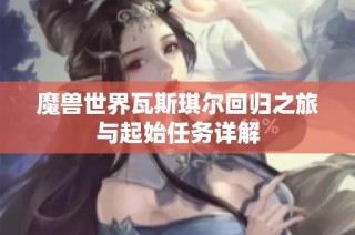 魔兽世界瓦斯琪尔回归之旅与起始任务详解
