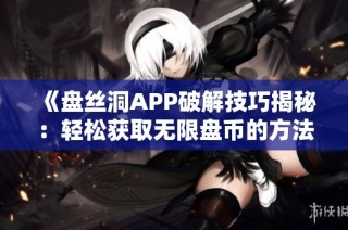 《盘丝洞APP破解技巧揭秘：轻松获取无限盘币的方法》