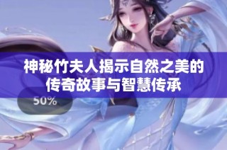 神秘竹夫人揭示自然之美的传奇故事与智慧传承