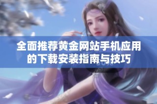 全面推荐黄金网站手机应用的下载安装指南与技巧