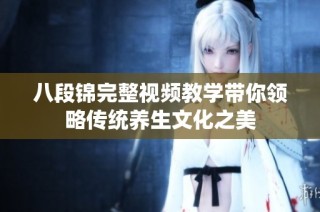 八段锦完整视频教学带你领略传统养生文化之美