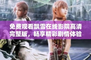 免费观看飘雪在线影院高清完整版，畅享精彩剧情体验