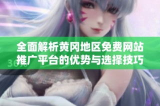 全面解析黄冈地区免费网站推广平台的优势与选择技巧